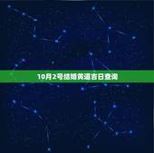 10月2号结婚黄道吉日查询，10月2日结婚黄道吉日