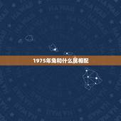 1975年兔和什么属相配，属兔75年的和什么属相最配