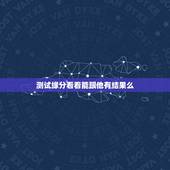 测试缘分看看能跟他有结果么，测试还能有缘分吗