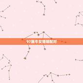 97属牛女婚姻配对，97年属牛女2022 年婚姻