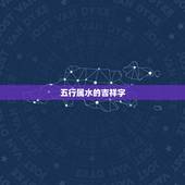 五行属水的吉祥字，五行属水最旺的字女孩