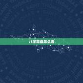 八字命盘怎么看，八字命盘怎么看？