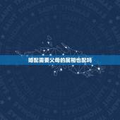 婚配需要父母的属相也配吗，婚配属相问题