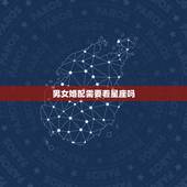 男女婚配需要看星座吗，男女生星座配对