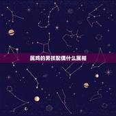 属鸡的男孩配偶什么属相，属鸡的和什么属相最配