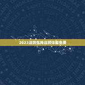 2022运势生肖运势详解免费，2022 运程十二生肖运程每月运势