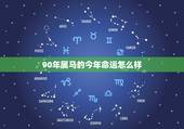 90年属马的今年命运怎么样，马年属相马运势如何