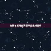 女属羊五月生男猴八月生婚配吗，1980年属猴男和1991年属羊女配吗？