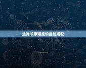 生肖羊摩羯座的最佳婚配，摩羯座的性格和最佳配偶是？