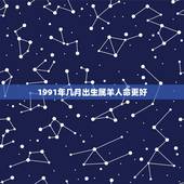 1991年几月出生属羊人命更好，1991年属羊男更佳婚配