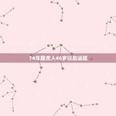 74年属虎人46岁以后运程，86年属虎的三大劫难