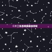 十二生肖婚姻最佳搭配，十二生肖属相婚姻相配