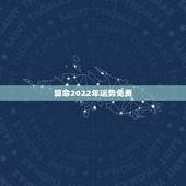 算命2022年运势免费 免费算2022年个人运程