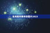 生肖配对表年份图片2023，年份生肖配对表