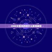 2000女属龙的和什么属相最配，00年属龙跟什么属相配