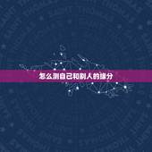 怎么测自己和别人的缘分，怎么测和别人的缘分呢