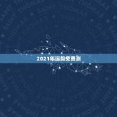 2021年运势免费测，测运势2021年运势免费