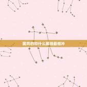 属鸡的和什么属相最相冲，属鸡的和什么属相最配