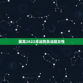 属龙2022年运势及运程女性，一九八八年农历四月二十六日晚上生属龙的女