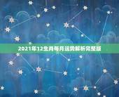2021年12生肖每月运势解析完整版，2021十二生肖的全年运势