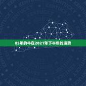 85年的牛在2021年下半年的运势，1985年属牛女2021年本命年运