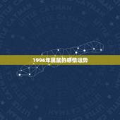 1996年属鼠的感情运势，96年属鼠人的运势、学业如何