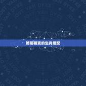 婚姻相克的生肖婚配，十二生肖属相婚姻相克