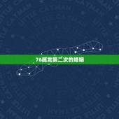 76属龙第二次的婚姻，76属龙女人一生有几次婚姻