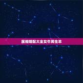 属相婚配大全女牛男生羊，属羊的属相婚配表 属羊的适合和什么属相相配