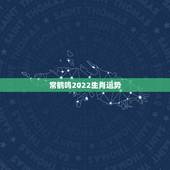 常鹤鸣2022生肖运势，2023年犯太岁应该怎么化解？
