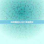 86年属虎人2021年运势女，属虎的2021年婚姻感情