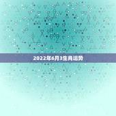 2022年6月3生肖运势，2022年哪些生肖运势好今天什么生肖最旺财