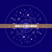 昵称2021最火爆网名，2021最火k歌昵称
