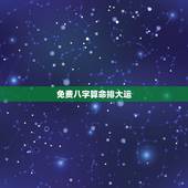 免费八字算命排大运，免费八字详批流年大运