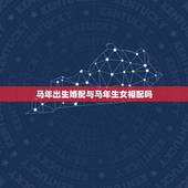 马年出生婚配与马年生女相配吗，属马的和什么属相最相配 12属相婚配表