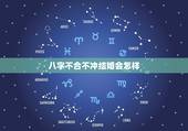 八字不合不冲结婚会怎样，两个人八字不合，不结婚但有男女朋友来往，会有影