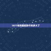 1977年的属蛇的今年多大了，1977年出生的2021年多大？