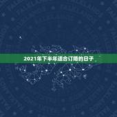2021年下半年适合订婚的日子，2021年4月有哪几天是好日子适合订婚