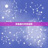 双鱼座三月份运势，有那位好心人，帮我查下双鱼座三月运气