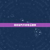 命好运气不好怎么回事 命好运不好是无福之人