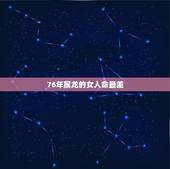 76年属龙的女人命最差，76年属龙的女性不适合跟哪些属相交朋友？