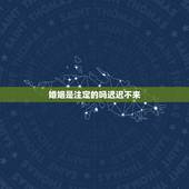 婚姻是注定的吗迟迟不来，婚姻是注定的吗 ？