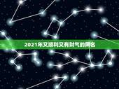 2021年又顺利又有财气的网名，2021年霸气的男生网名有哪些？