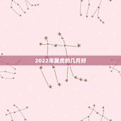 2022年属虎的几月好，2022年不生几月虎