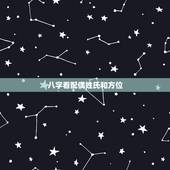 八字看配偶姓氏和方位，看生辰八字测嫁娶方位