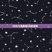 2022年属虎6月份运势，2022属虎运势如何？