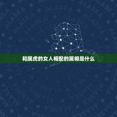 和属虎的女人相配的属相是什么，属虎的男生和什么属相的女生最配？