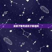 买房子要考虑孩子属相吗，一家人一起住，买房根据谁的属相风水