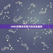 2003年属羊女孩几月出生最好，属羊人2003年几月生最好