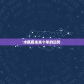 水瓶座未来十年的运势，水瓶座本月运势怎样